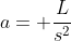 a= frac{L}{s^2}