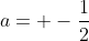 a= -frac{1}{2}
