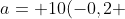 a= 10(-0,2 +0,6)