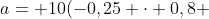 a= 10(-0,25 cdot 0,8 +0,6)