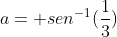 a= sen^{-1}(frac{1}{3})