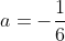 a=-frac{1}{6}