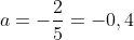 a=-frac{2}{5}=-0,4