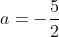 a=-frac{5}{2}