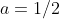 a=1/2