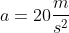 a=20frac{m}{s^2}