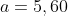 a=5,60
