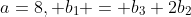a=8, b_{1} = b_{3}+2b_{2}
