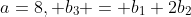 a=8, b_{3} = b_{1}+2b_{2}