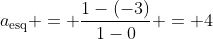 a_{	ext{esq}} = frac{1-(-3)}{1-0} = 4