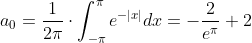a_{0}=\frac{1}{2\pi}\cdot\int_{-\pi}^{\pi}e^{-|x|}dx=-\frac{2}{e^{\pi}}+2