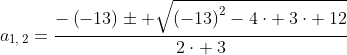 a_{1,:2}=frac{-left(-13
ight)pm sqrt{left(-13
ight)^2-4cdot :3cdot :12}}{2cdot :3}