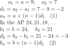 a_{1} = a = 9, \quad a_{2} = 7 \\ d_{1} = a_{2} - a_{1} = 7 - 9 = -2 \\ a_{n} = a + (n - 1)d_{1} \quad (\text{1}) \\ \text{In the AP } 24, 21, 18, \ldots \\ b_{1} = b = 24, \quad b_{2} = 21 \\ d_{2} = b_{2} - b_{1} = 21 - 24 = -3 \\ b_{n} = b + (n - 1)d_{2} \quad (\text{2})
