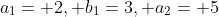 a_{1}= 2, b_{1}=3, a_{2}= 5