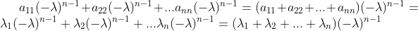 a_{11}(-\lambda) ^{n-1}+a_{22}(-\lambda) ^{n-1}+...a_{nn}(-\lambda) ^{n-1}=(a_{11}+a_{22}+...+a_{nn})(-\lambda) ^{n-1}=\lambda _{1}(-\lambda) ^{n-1}+\lambda _{2}(-\lambda) ^{n-1}+...\lambda _{n}(-\lambda) ^{n-1}=(\lambda _{1}+\lambda _{2}+...+\lambda _{n})(-\lambda) ^{n-1}