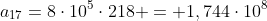 a_{17}=8cdot10^{5}cdot218 = 1,744cdot10^8