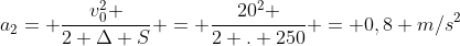 a_{2}= frac{v_{0}^{2} }{2 Delta S} = frac{20^{2} }{2 . 250} = 0,8 m/s^2