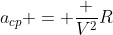 a_{cp} = frac {V^2}{R}