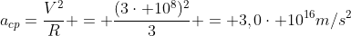 a_{cp}=frac{V^2}{R} = frac{(3cdot 10^8)^2}{3} = 3,0cdot 10^{16}m/s^2