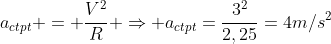 a_{ctpt} = frac{V^2}{R} Rightarrow a_{ctpt}=frac{3^2}{2,25}=4m/s^2