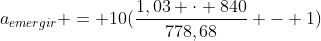 a_{emergir} = 10(frac{1,03 cdot 840}{778,68} - 1)