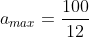 a_{max}=frac{100}{12}