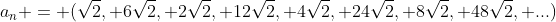 a_{n} = (sqrt{2}, 6sqrt{2}, 2sqrt{2}, 12sqrt{2}, 4sqrt{2}, 24sqrt{2}, 8sqrt{2}, 48sqrt{2}, ...)