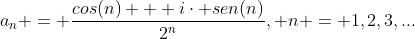 a_{n} = frac{cos(n) + icdot sen(n)}{2^n}, n = 1,2,3,...