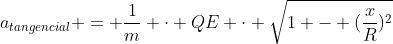 a_{tangencial} = frac{1}{m} cdot QE cdot sqrt{1 - (frac{x}{R})^{2}}