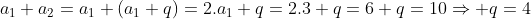 a_1+a_2=a_1+(a_1+q)=2.a_1+q=2.3+q=6+q=10Rightarrow q=4