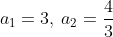 a_1=3,:a_2=frac{4}{3}