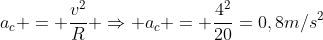 a_c = frac{v^2}R Rightarrow a_c = frac{4^2}{20}=0,8m/s^2