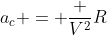 a_c = frac {V^2}{R}