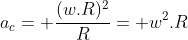 a_c= frac{(w.R)^2}{R}= w^2.R