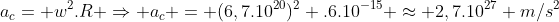 a_c= w^2.R Rightarrow a_c = (6,7.10^{20})^2 .6.10^{-15} approx 2,7.10^{27} m/s^2