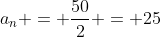 a_n = frac{50}{2} = 25