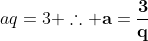 aq=3 	herefore mathbf{a=frac{3}{q}}