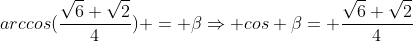 arccos(frac{sqrt6+sqrt2}{4}) = betaRightarrow cos beta= frac{sqrt6+sqrt2}{4}