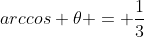 arccos 	heta = frac{1}{3}