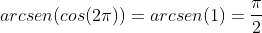 arcsen(cos(2pi))=arcsen(1)=frac{pi}{2}