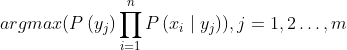 argmax(P\left(y_{j}\right) \prod_{i=1}^{n} P\left(x_{i} \mid y_{j}\right)), j=1,2 \ldots, m