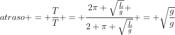 atraso = frac{T}{T} = frac{2pi sqrt{frac{L}{g}} }{2 pi sqrt{frac{L}{g}}} = sqrt{frac{g}{g}}