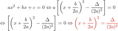 ax^{2}+bx+c=0\Leftrightarrow a\left [ \left (x+\frac{b}{2a} \right )^{2} -\frac{\Delta}{(2a)^{2}}\right ]=0\\\Leftrightarrow \left [ \left (x+\frac{b}{2a} \right )^{2} -\frac{\Delta}{(2a)^{2}}\right ]=0\Leftrightarrow {\color{Red} \left (x+\frac{b}{2a} \right )^{2}= \frac{\Delta}{(2a)^{2}}}
