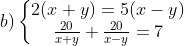 b) \left\{\begin{matrix}2(x+y)=5(x-y) \\ \frac{20}{x+y}+\frac{20}{x-y}=7 \end{matrix}\right.
