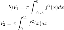 b) V_1=\pi \int_{-0,75}^{0}f^2(x)dx\\ \\V_2=\pi \int_{0}^{11}f^2(x)dx