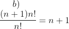 b)\\ \frac{(n+1)n!}{n!}=n+1