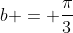 b = frac{pi}{3}