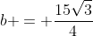 b = frac{15sqrt{3}}{4}