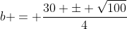 b = frac{30 pm sqrt{100}}{4}