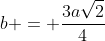 b = frac{3asqrt{2}}{4}